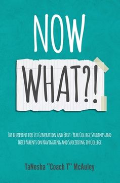 portada Now What?!: The Blueprint for 1st Generation and First-Year College Students and Their Parents On Navigating and Succeeding In Col (en Inglés)