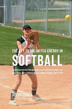 portada The Key to Unlimited Energy in Softball: Unlocking Your Resting Metabolic Rate to Reduce Injuries, Get Less Tired, and Eliminate Muscle Cramps during (en Inglés)