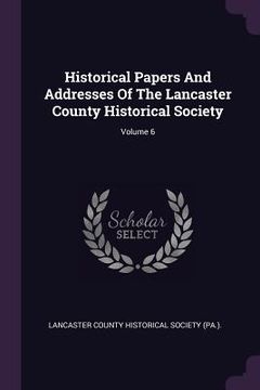 portada Historical Papers And Addresses Of The Lancaster County Historical Society; Volume 6 (en Inglés)