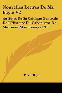 portada Nouvelles Lettres De Mr. Bayle V2: Au Sujet De Sa Critique Generale De L'Histoire Du Calvinisme De Monsieur Maimbourg (1715) (en Francés)