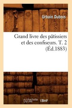 portada Grand Livre Des Pâtissiers Et Des Confiseurs. T. 2 (Éd.1883) (en Francés)