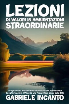 portada Lezioni di Valori in Ambientazioni Straordinarie: Insegnamenti Morali e Etici Intrecciati con Avventure in Luoghi Incantati, Offrendo una Prospettiva Unica Sulla Vita (en Italiano)