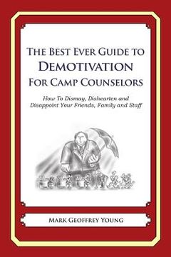 portada The Best Ever Guide to Demotivation for Camp Counselors: How To Dismay, Dishearten and Disappoint Your Friends, Family and Staff (en Inglés)