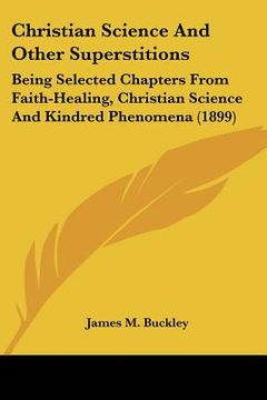 portada christian science and other superstitions: being selected chapters from faith-healing, christian science and kindred phenomena (1899) (in English)