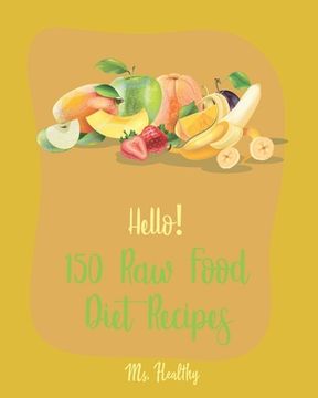 portada Hello! 150 Raw Food Diet Recipes: Best Raw Food Diet Cookbook Ever For Beginners [Homemade Salsa Recipe, Tomato Soup Recipe, Vegan Dehydrator Cookbook (en Inglés)