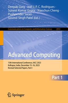 portada Advanced Computing: 13th International Conference, Iacc 2023, Kolhapur, India, December 15-16, 2023, Revised Selected Papers, Part I (en Inglés)