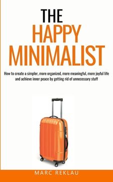 portada The Happy Minimalist: How to create a simpler, more organized, more meaningful, more joyful life and achieve inner peace by getting rid of u (en Inglés)