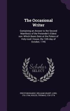 portada The Occasional Writer: Containing an Answer to the Second Manifesto of the Pretender's Eldest son: Which Bears Date at the Palace of Holy-roo (en Inglés)