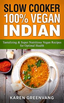 portada Slow Cooker: 100% Vegan Indian - Tantalizing and Super Nutritious Vegan Recipes for Optimal Health 