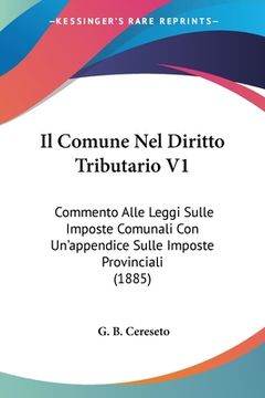 portada Il Comune Nel Diritto Tributario V1: Commento Alle Leggi Sulle Imposte Comunali Con Un'appendice Sulle Imposte Provinciali (1885) (in Italian)