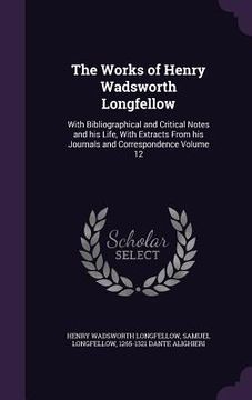 portada The Works of Henry Wadsworth Longfellow: With Bibliographical and Critical Notes and his Life, With Extracts From his Journals and Correspondence Volu (en Inglés)