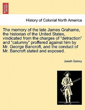 portada the memory of the late james grahame, the historian of the united states, vindicated from the charges of "detraction" and "calumny" proffered against (en Inglés)