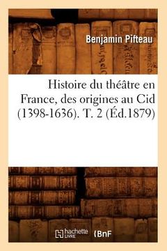 portada Histoire Du Théâtre En France, Des Origines Au Cid (1398-1636). T. 2 (Éd.1879) (en Francés)