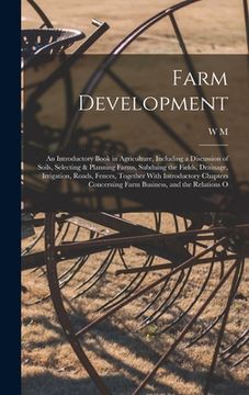 portada Farm Development; an Introductory Book in Agriculture, Including a Discussion of Soils, Selecting & Planning Farms, Subduing the Fields, Drainage, Irr (in English)