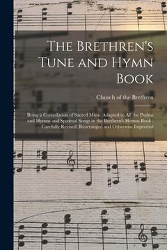 portada The Brethren's Tune and Hymn Book: Being a Compilation of Sacred Music Adapted to All the Psalms and Hymns and Spiritual Songs in the Brethren's Hymns (en Inglés)