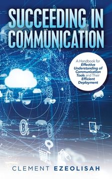 portada Succeeding in Communication: A Handbook for Effective Understanding of Communication Tools and Their Efficient Deployment (en Inglés)