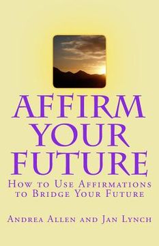 portada Affirm Your Future: How to Use Affirmations to Bridge Your Future (en Inglés)