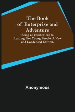 portada The Book of Enterprise and Adventure; Being an Excitement to Reading. for Young People. a New and Condensed Edition. (en Inglés)