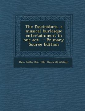 portada The Fascinators, a Musical Burlesque Entertainment in One Act: - Primary Source Edition (en Inglés)