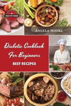 portada Diаbеtic Cookbook for Beginners Bееf Rеcipеs: 52 Great-Tasting, Еasy and Healthy Recipes for Every Day