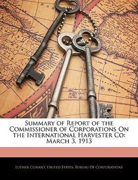 portada summary of report of the commissioner of corporations on the international harvester co: march 3, 1913 (in English)