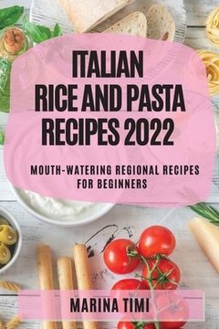 portada Italian Rice and Pasta Recipes 2022: Mouth-Watering Regional Recipes for Beginners (in English)