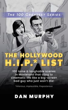 portada The Hollywood H.I.P.* List: 100 Lame and Laughable Scenes in Movieland That Cling to Cinematic Life Like a Big-Screen Bad Guy Who Just Won't Die! (en Inglés)