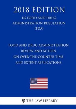 portada Food and Drug Administration Review and Action on Over-the-Counter Time and Extent Applications (US Food and Drug Administration Regulation) (FDA) (20 (en Inglés)