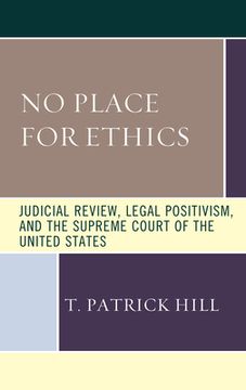 portada No Place for Ethics: Judicial Review, Legal Positivism, and the Supreme Court of the United States