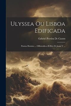 portada Ulyssea ou Lisboa Edificada: Poema Heroico. Offerecido a el rey d. Joam v. (in Portuguese)
