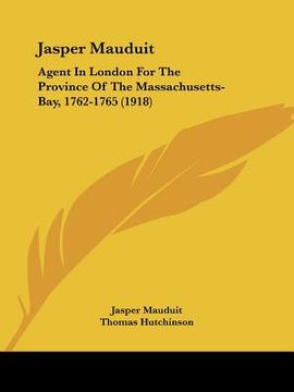 portada jasper mauduit: agent in london for the province of the massachusetts-bay, 1762-1765 (1918) (in English)