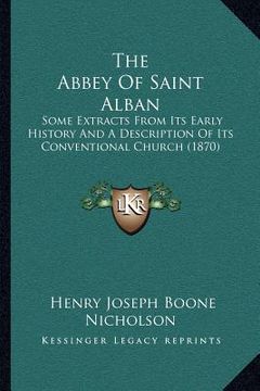 portada the abbey of saint alban: some extracts from its early history and a description of its conventional church (1870) (en Inglés)