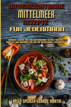 portada Unverzichtbare Mittelmeer-Rezepte Für Jedermann: Einfache, Leckere Und Kohlenhydratarme Rezepte Für Jede Mahlzeit Zum Abnehmen Und Für Eine Mediterran (in German)