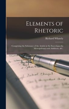 portada Elements of Rhetoric: Comprising the Substance of the Article in the Encyclopaedia Metropolitana With Additions, &c.