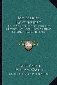 portada my merry rockhurst: being some episodes in the life of viscount rockhurst, a friend of king charles ii (1907) (en Inglés)