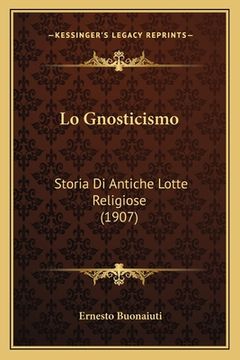 portada Lo Gnosticismo: Storia Di Antiche Lotte Religiose (1907) (in Italian)