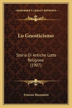 portada Lo Gnosticismo: Storia Di Antiche Lotte Religiose (1907) (en Italiano)