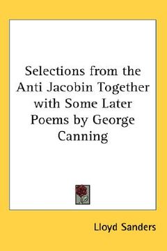 portada selections from the anti jacobin together with some later poems by george canning (en Inglés)