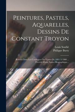 portada Peintures, Pastels, Aquarelles, Dessins De Constant Troyon: Relevés Dans Les Catalogues De Ventes De 1883 À 1900 ... Précédé D'une Notice Biographique (en Francés)