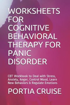 portada Worksheets for Cognitive Behavioral Therapy for Panic Disorder: CBT Workbook to Deal with Stress, Anxiety, Anger, Control Mood, Learn New Behaviors & (en Inglés)