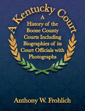 portada A Kentucky Court: A History of the Boone County, Kentucky Courts Including Biographies of its Court Officials with Photographs (en Inglés)