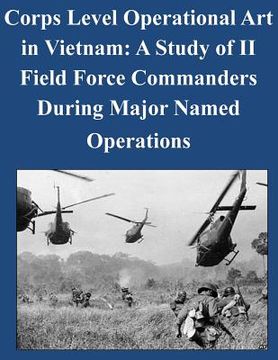 portada Corps Level Operational Art in Vietnam: A Study of II Field Force Commanders During Major Named Operations (en Inglés)