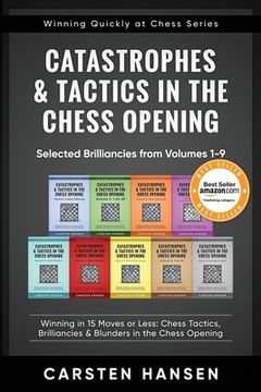portada Catastrophes & Tactics in the Chess Opening - Selected Brilliancies from Volumes 1-9: Winning in 15 Moves or Less: Chess Tactics, Brilliancies & Blund (en Inglés)