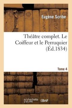 portada Théâtre Comple de M. Eugène Scribe. Tome 4 Le Coiffeur Et Le Perruquier (en Francés)