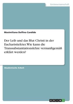 portada Der Leib und das Blut Christi in der Eucharistiefeier. Wie kann die Transsubstantiationslehre vernunftgemäß erklärt werden? (in German)