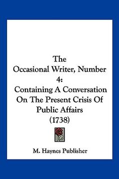 portada the occasional writer, number 4: containing a conversation on the present crisis of public affairs (1738) (en Inglés)