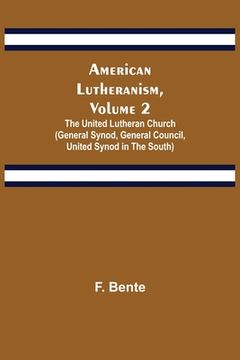 portada American Lutheranism, Volume 2; The United Lutheran Church (General Synod, General Council, United Synod in the South) (en Inglés)