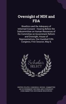 portada Oversight of NIH and FDA: Bioethics and the Adequacy of Informed Consent: Hearing Before the Subcommittee on Human Resources of the Committee on (en Inglés)