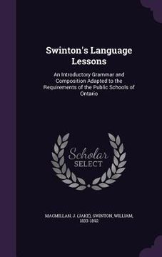 portada Swinton's Language Lessons: An Introductory Grammar and Composition Adapted to the Requirements of the Public Schools of Ontario (in English)