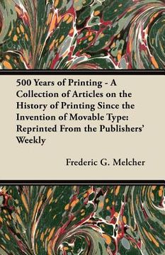 portada 500 years of printing - a collection of articles on the history of printing since the invention of movable type: reprinted from the publishers' weekly (en Inglés)